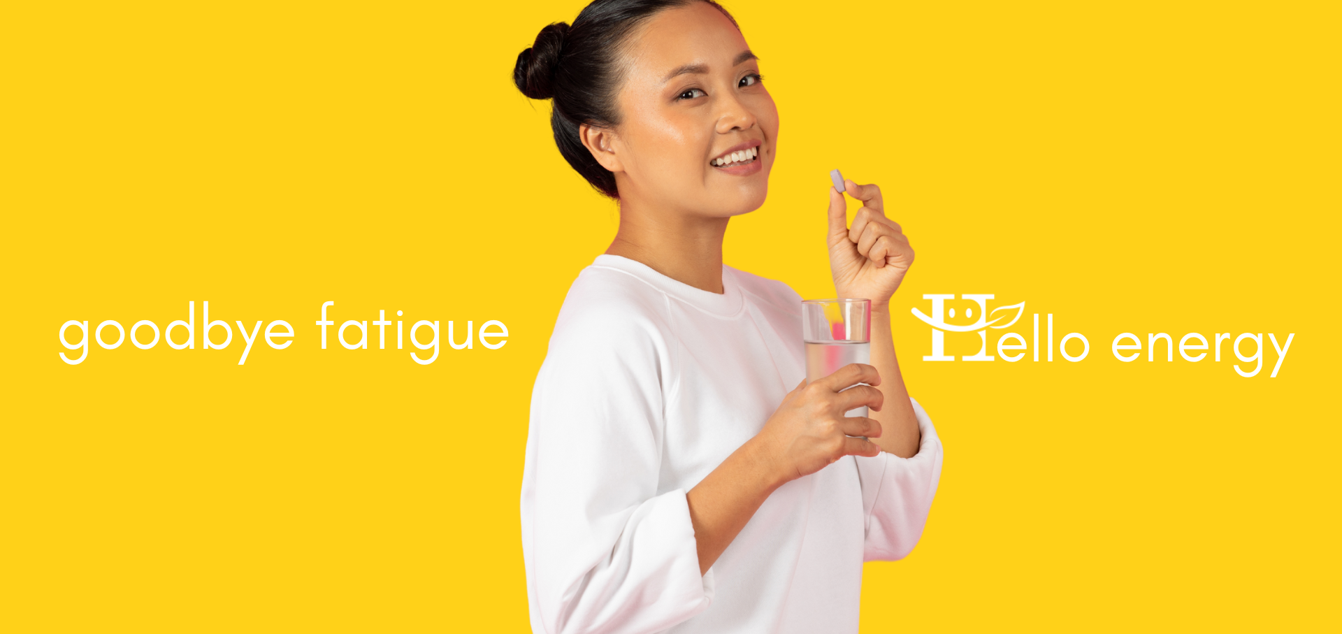 A young woman holding a glass of water and a dietary supplement capsule against a bright yellow background. Text states: Goodbye fatigue, hello energy.